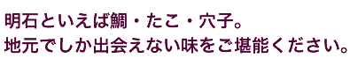 明石といえば鯛・たこ・穴子。地元でしか出会えない味をご堪能ください。