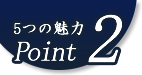 5つの魅力Point2