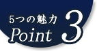 5つの魅力Point3