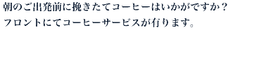 朝のご出発前に挽きたてコーヒーはいかがですか？フロントにてコーヒーサービスが有ります。