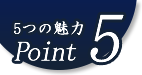 5つの魅力Point5