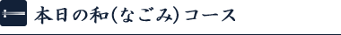 本日の和(なごみ)コース 要予約