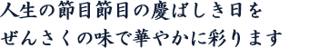 人生の節目節目の慶ばしき日をぜんさくの味で華やかに彩ります