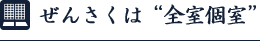 ぜんさくは“全室個室”